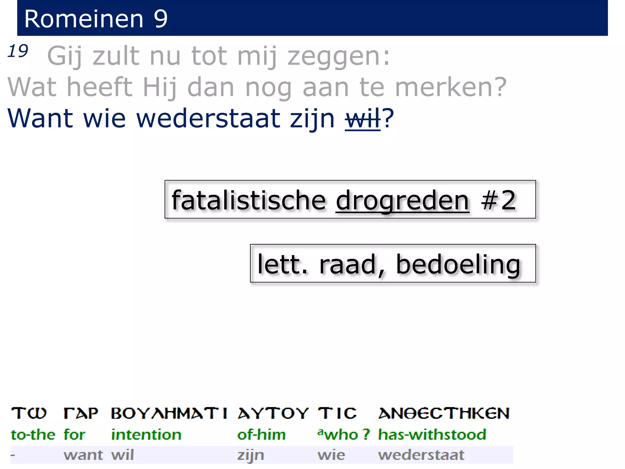 Romeinen 9
19 Gij zult nu tot mij zeggen:
Wat heeft Hij dan nog aan te merken?
Want wie wederstaat zijn wil?
lett. raad, bedoeling
fatalistische drogreden #2
 