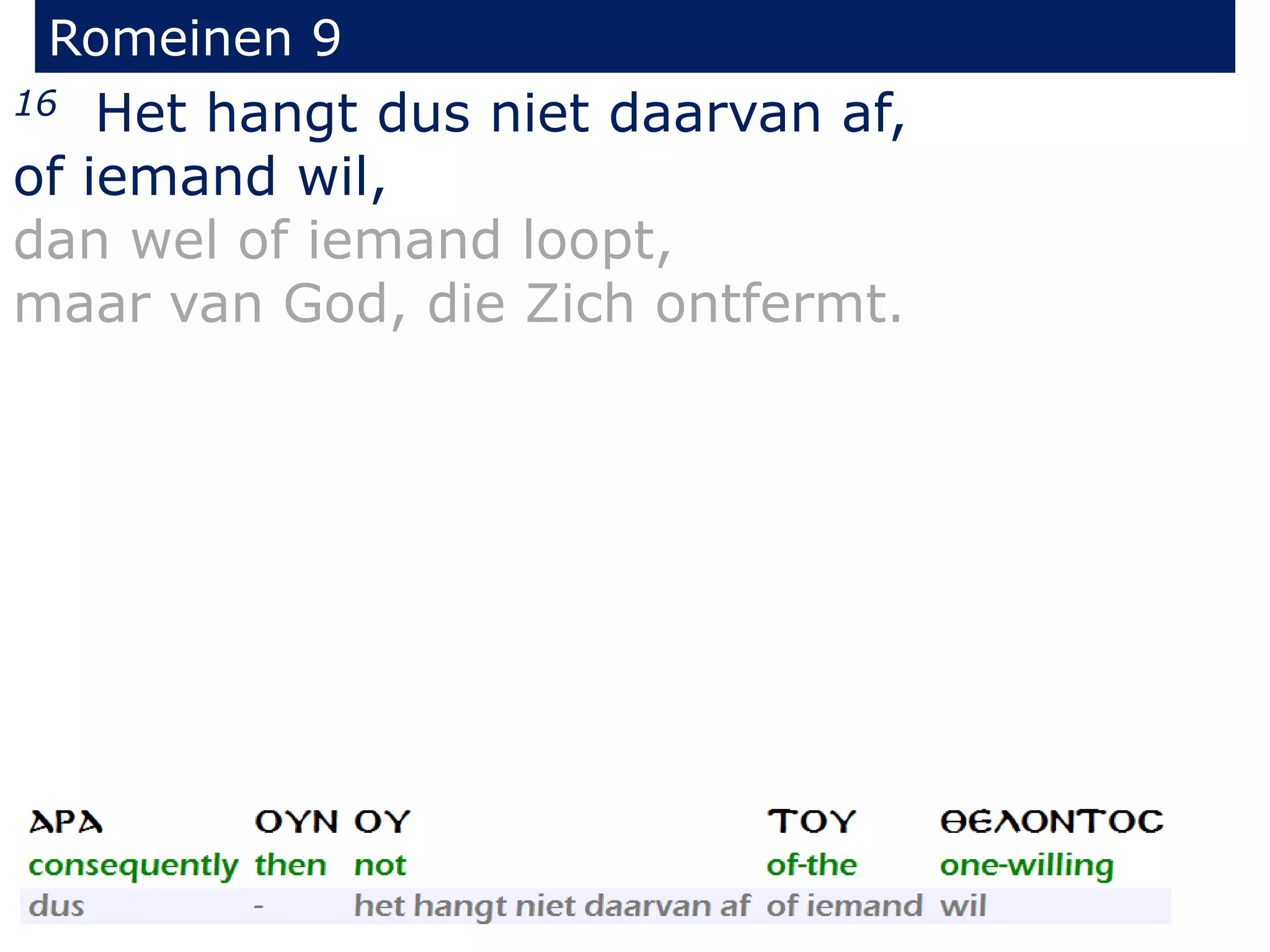 Romeinen 9
16 Het hangt dus niet daarvan af,
of iemand wil,
dan wel of iemand loopt,
maar van God, die Zich ontfermt.
 
