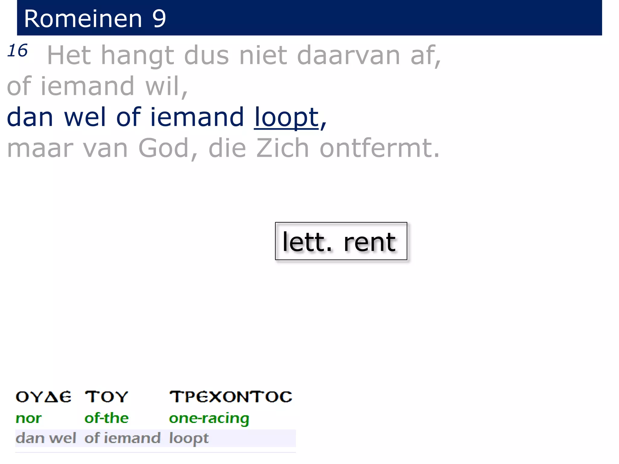 Romeinen 9
16 Het hangt dus niet daarvan af,
of iemand wil,
dan wel of iemand loopt,
maar van God, die Zich ontfermt.
lett. rent
 