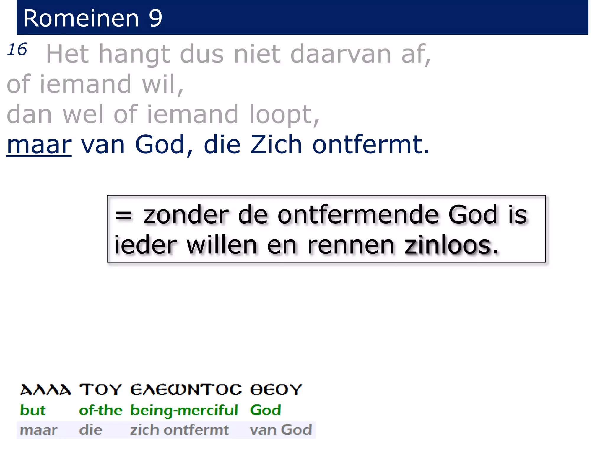 Romeinen 9
16 Het hangt dus niet daarvan af,
of iemand wil,
dan wel of iemand loopt,
maar van God, die Zich ontfermt.
= zonder de ontfermende God is
ieder willen en rennen zinloos.
 