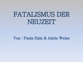FATALISMUS DER
NEUZEIT
Von : Paula Hain & Adele Weise

 