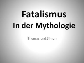 Fatalismus
In der Mythologie
Thomas und Simon

 
