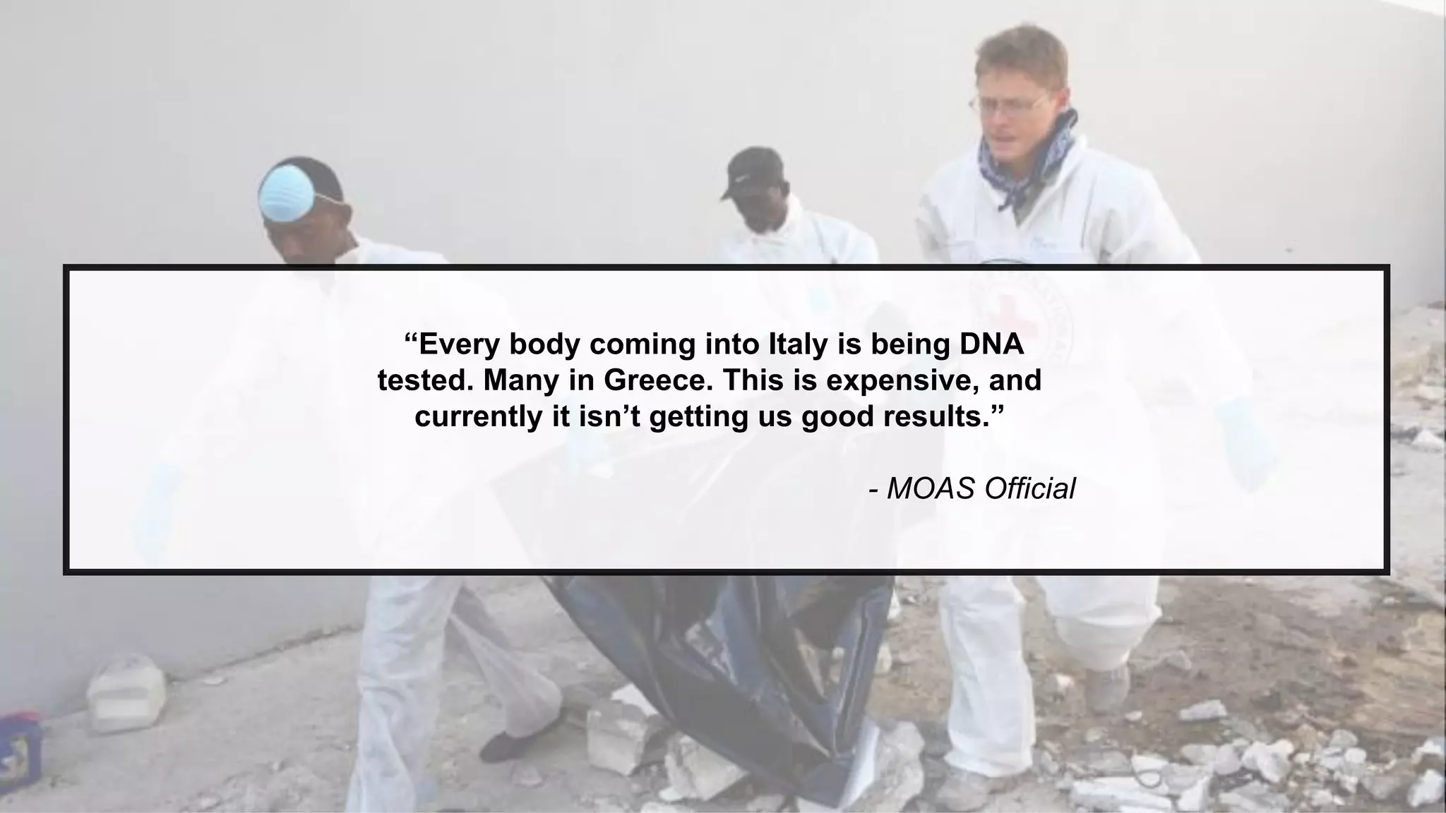 “Every body coming into Italy is being DNA
tested. Many in Greece. This is expensive, and
currently it isn’t getting us good results.”
- MOAS Official
 
