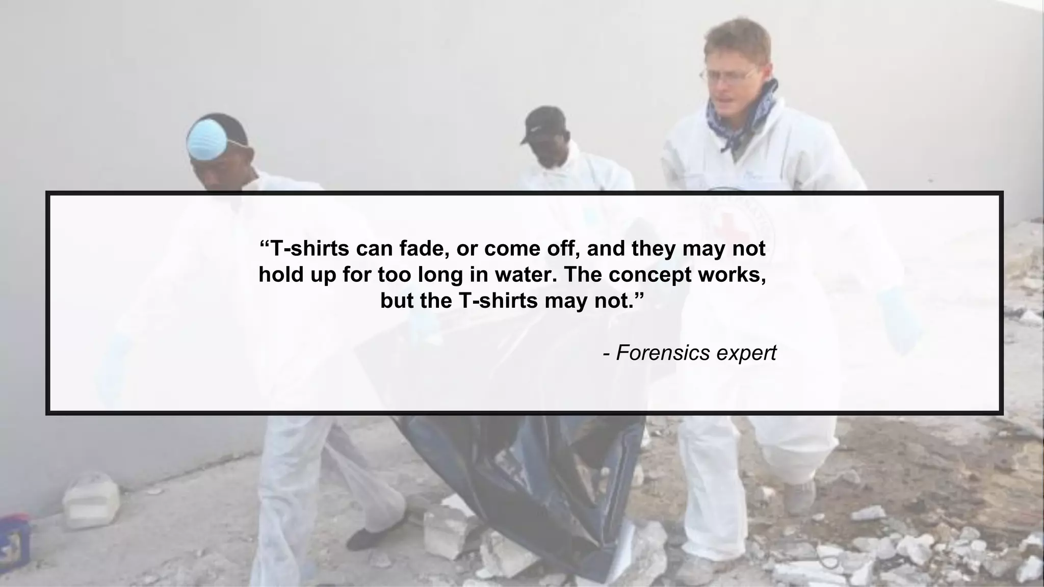 “T-shirts can fade, or come off, and they may not
hold up for too long in water. The concept works,
but the T-shirts may not.”
- Forensics expert
 