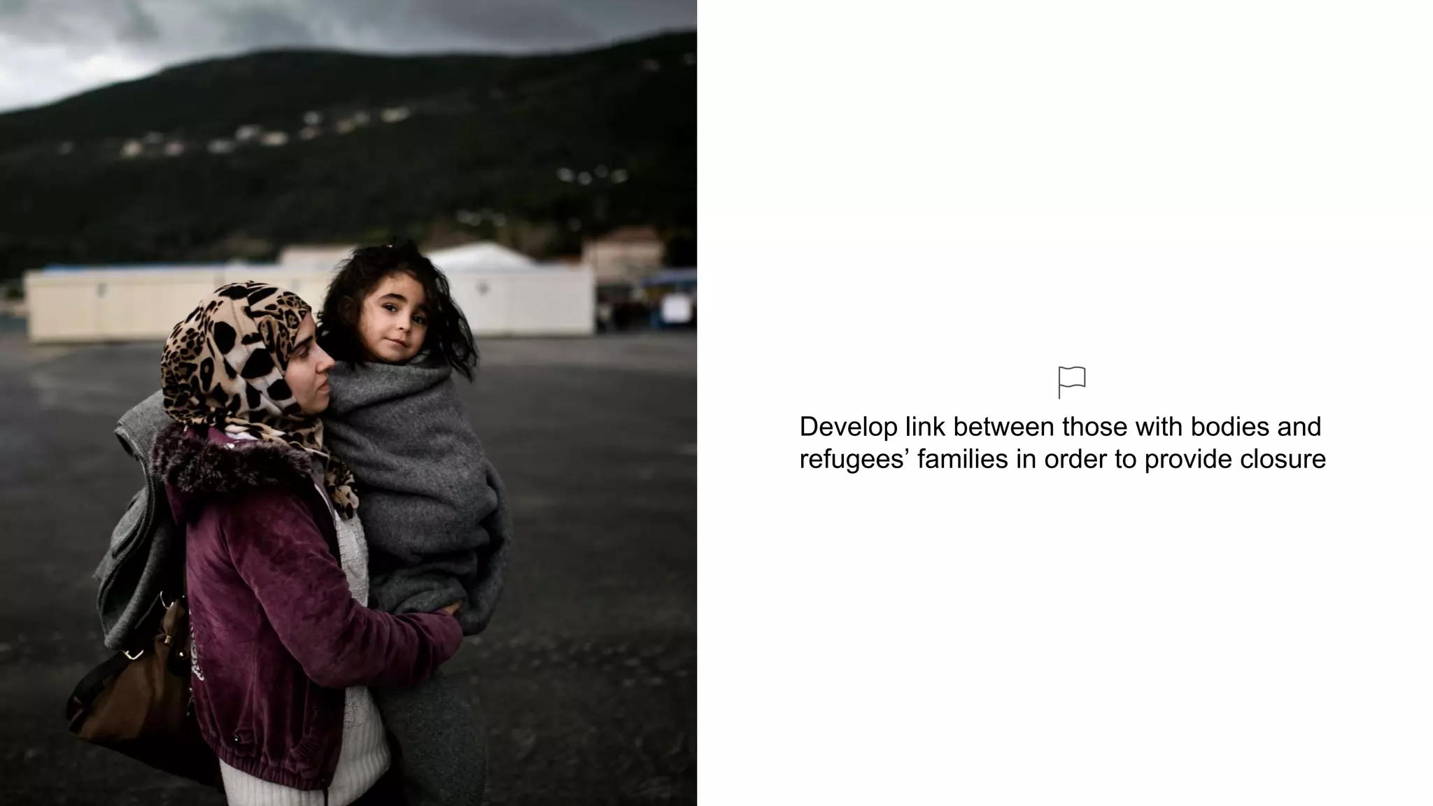 Develop link between those with bodies and
refugees’ families in order to provide closure
 