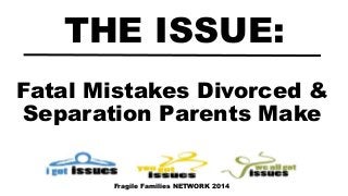 Fatal Mistakes Divorced &
Separation Parents Make
THE ISSUE:
Fragile Families NETWORK 2014
 