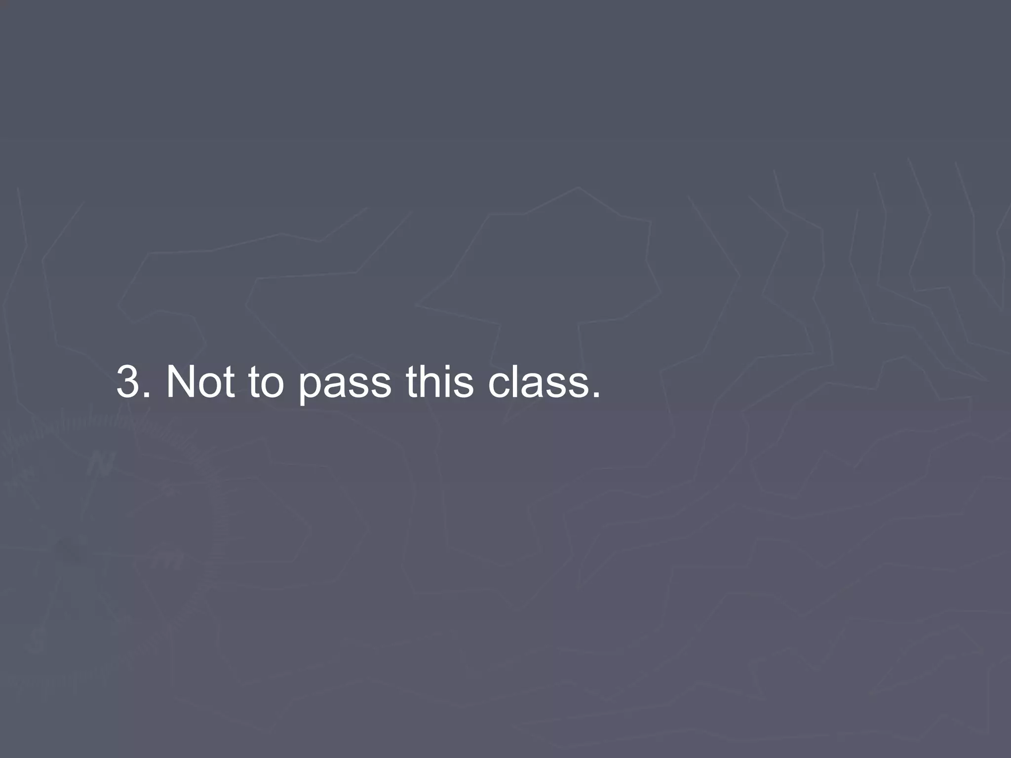 3. Not to pass this class.
 