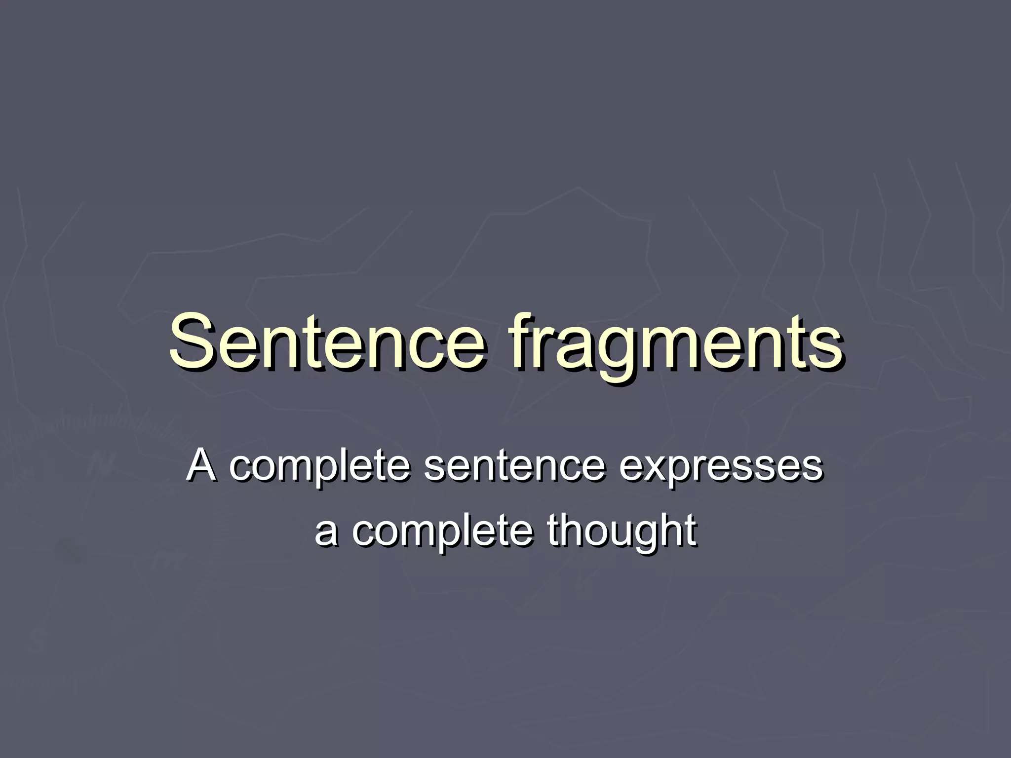 Sentence fragmentsSentence fragments
A complete sentence expressesA complete sentence expresses
a complete thoughta complete thought
 