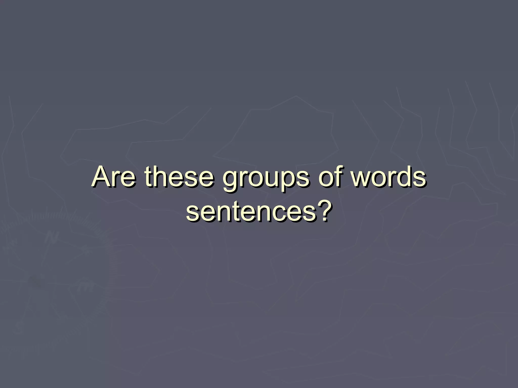 Are these groups of wordsAre these groups of words
sentences?sentences?
 