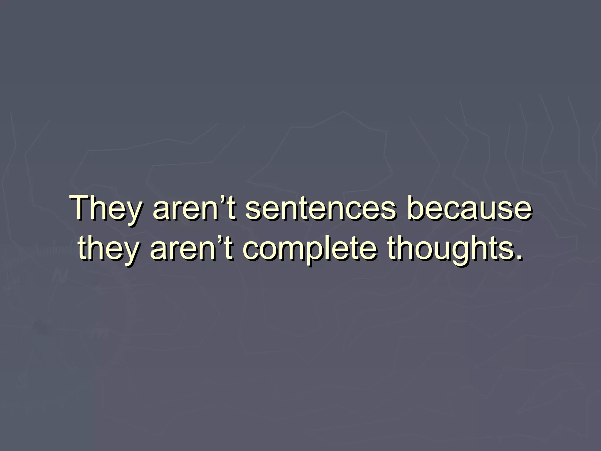 They aren’t sentences becauseThey aren’t sentences because
they aren’t complete thoughts.they aren’t complete thoughts.
 