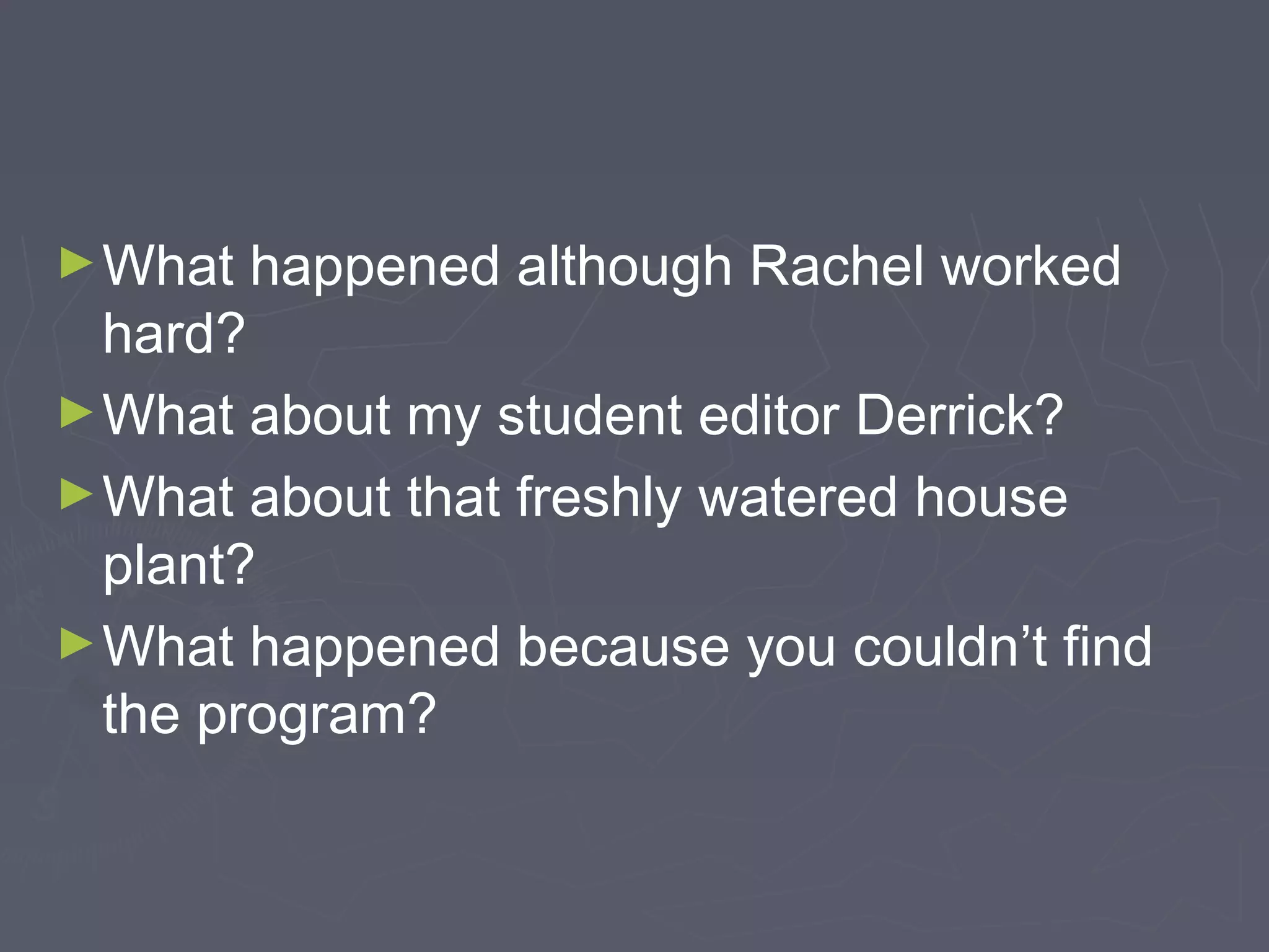 ►What happened although Rachel worked
hard?
►What about my student editor Derrick?
►What about that freshly watered house
plant?
►What happened because you couldn’t find
the program?
 
