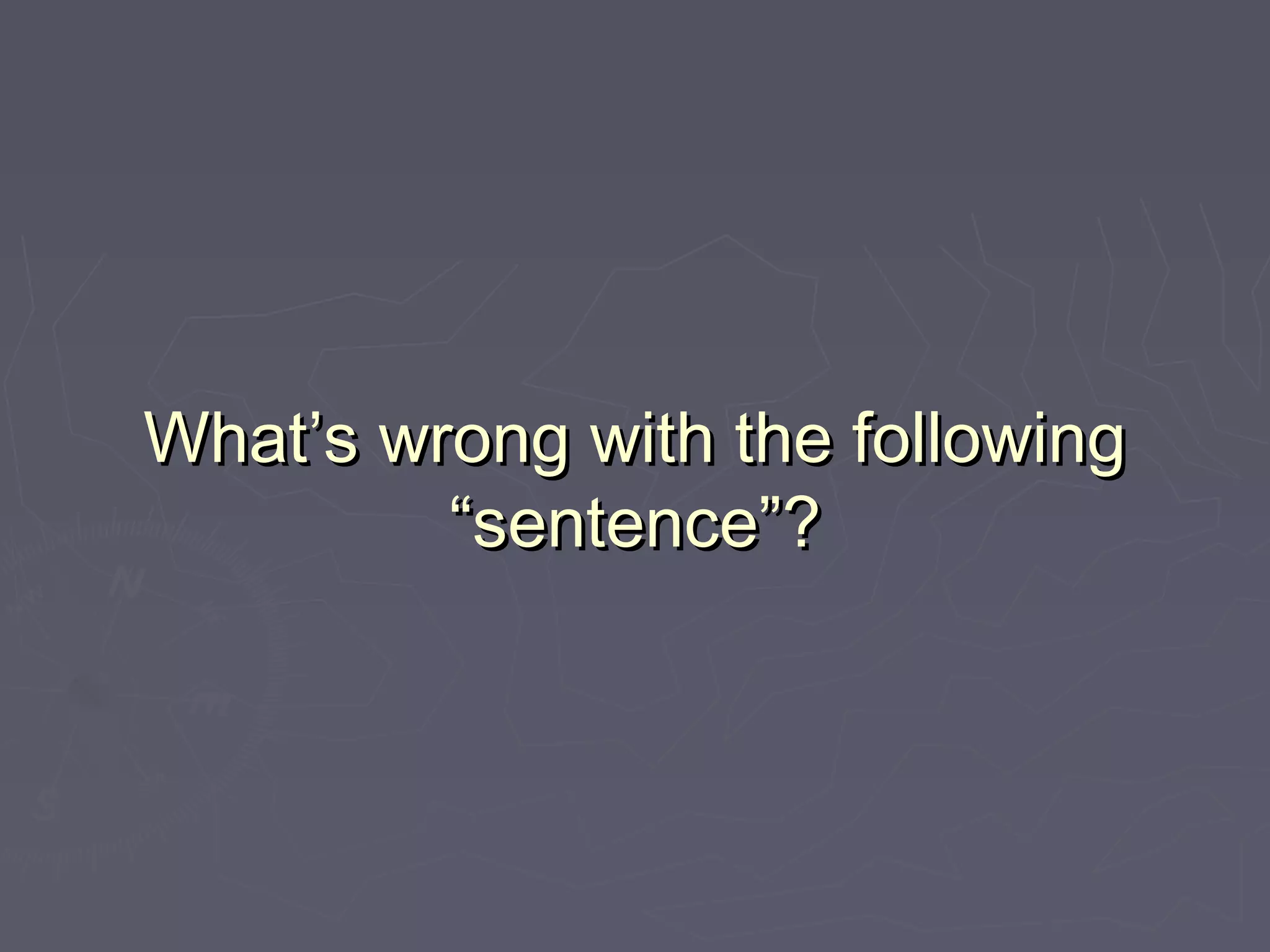 What’s wrong with the followingWhat’s wrong with the following
“sentence”?“sentence”?
 