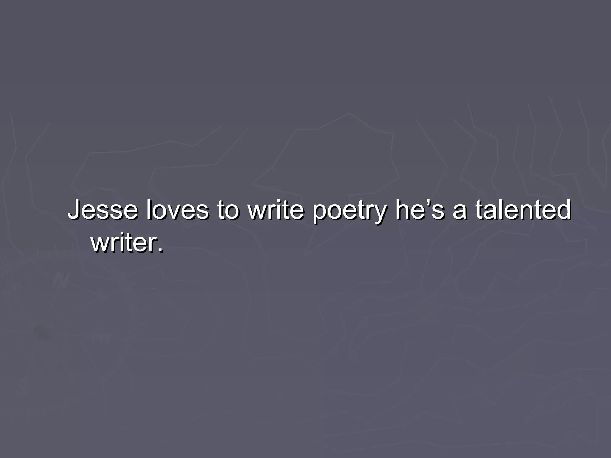 Jesse loves to write poetry he’s a talentedJesse loves to write poetry he’s a talented
writer.writer.
 