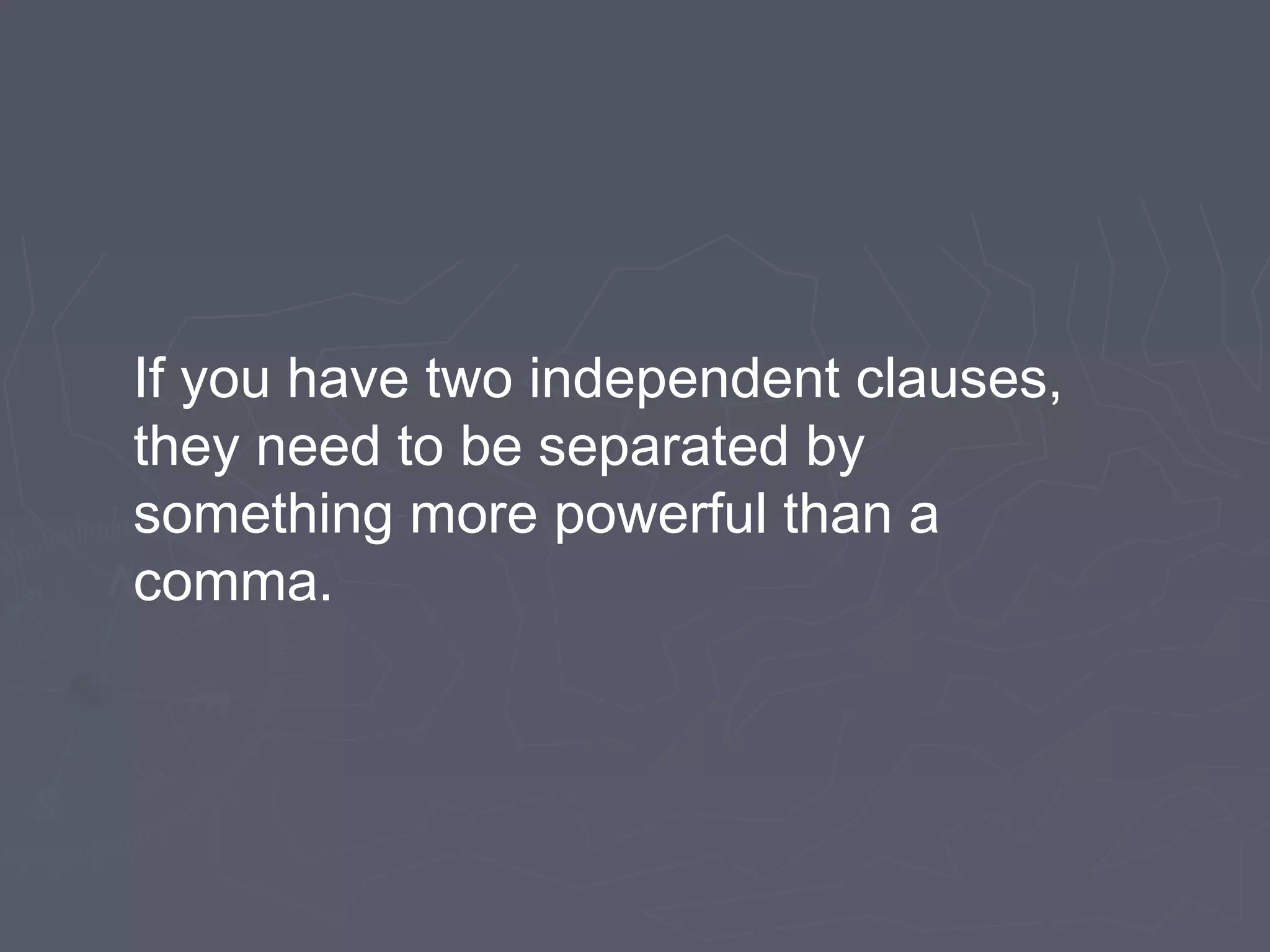 If you have two independent clauses,
they need to be separated by
something more powerful than a
comma.
 