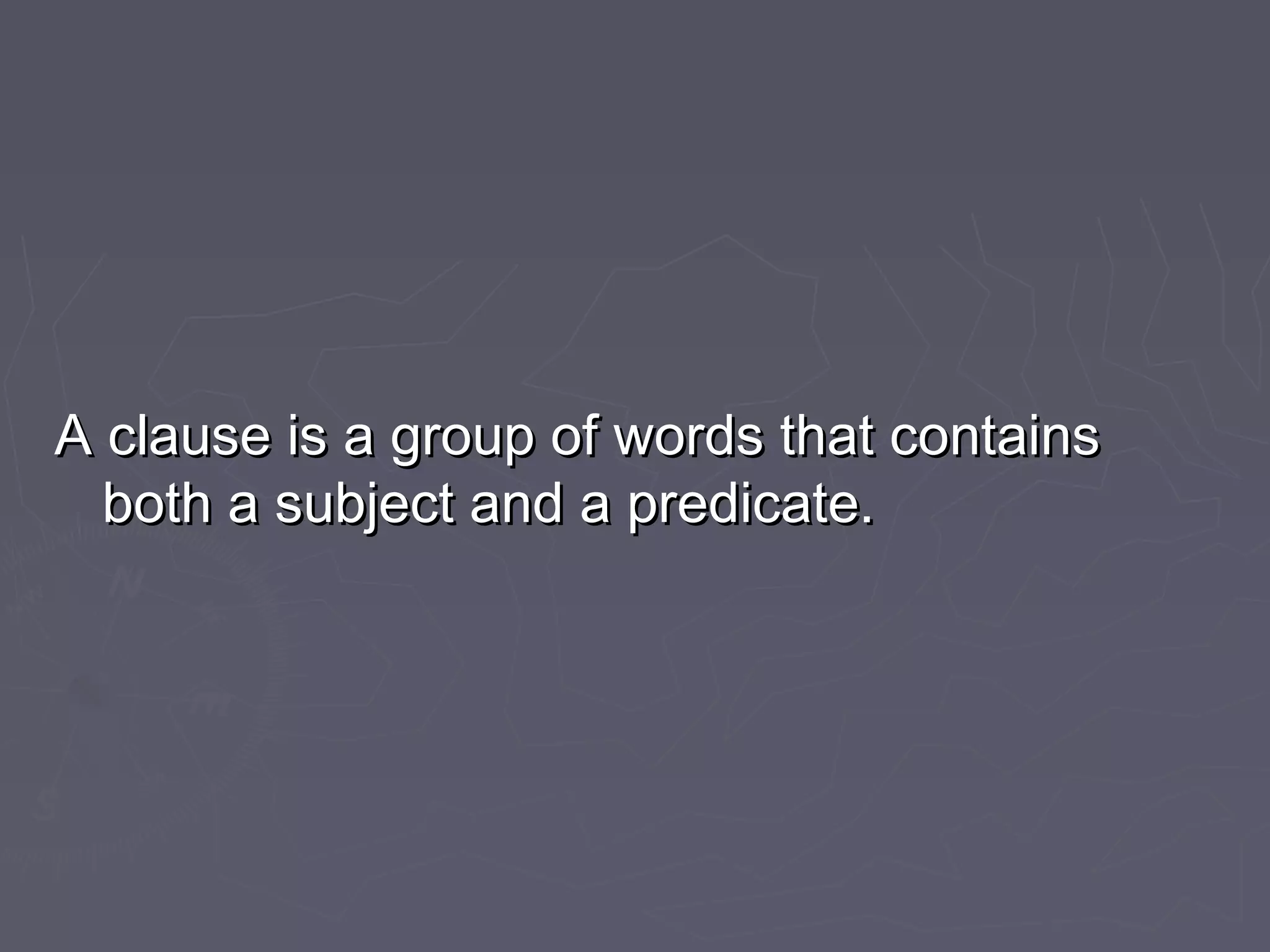 A clause is a group of words that containsA clause is a group of words that contains
both a subject and a predicate.both a subject and a predicate.
 