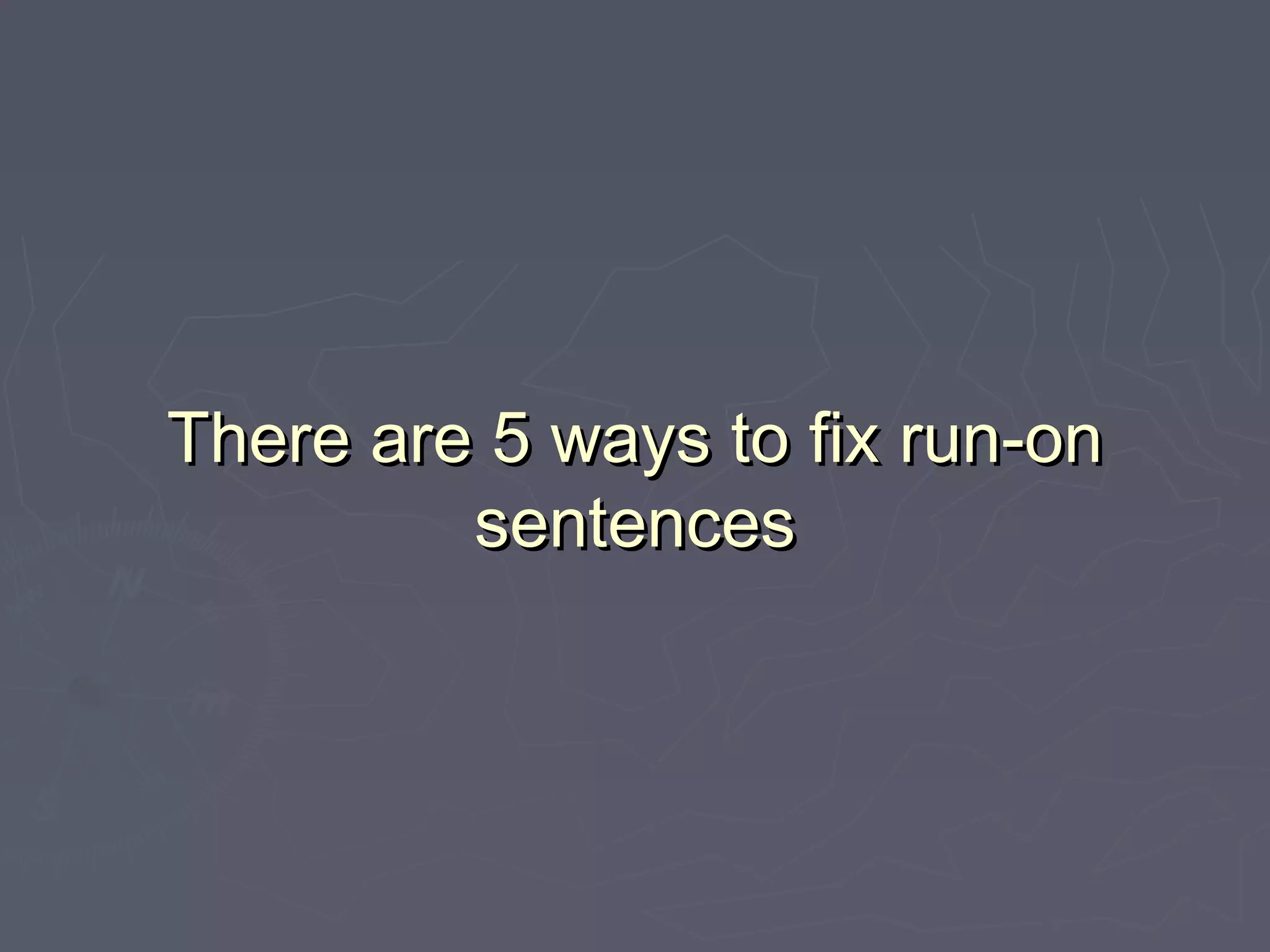 There are 5 ways to fix run-onThere are 5 ways to fix run-on
sentencessentences
 