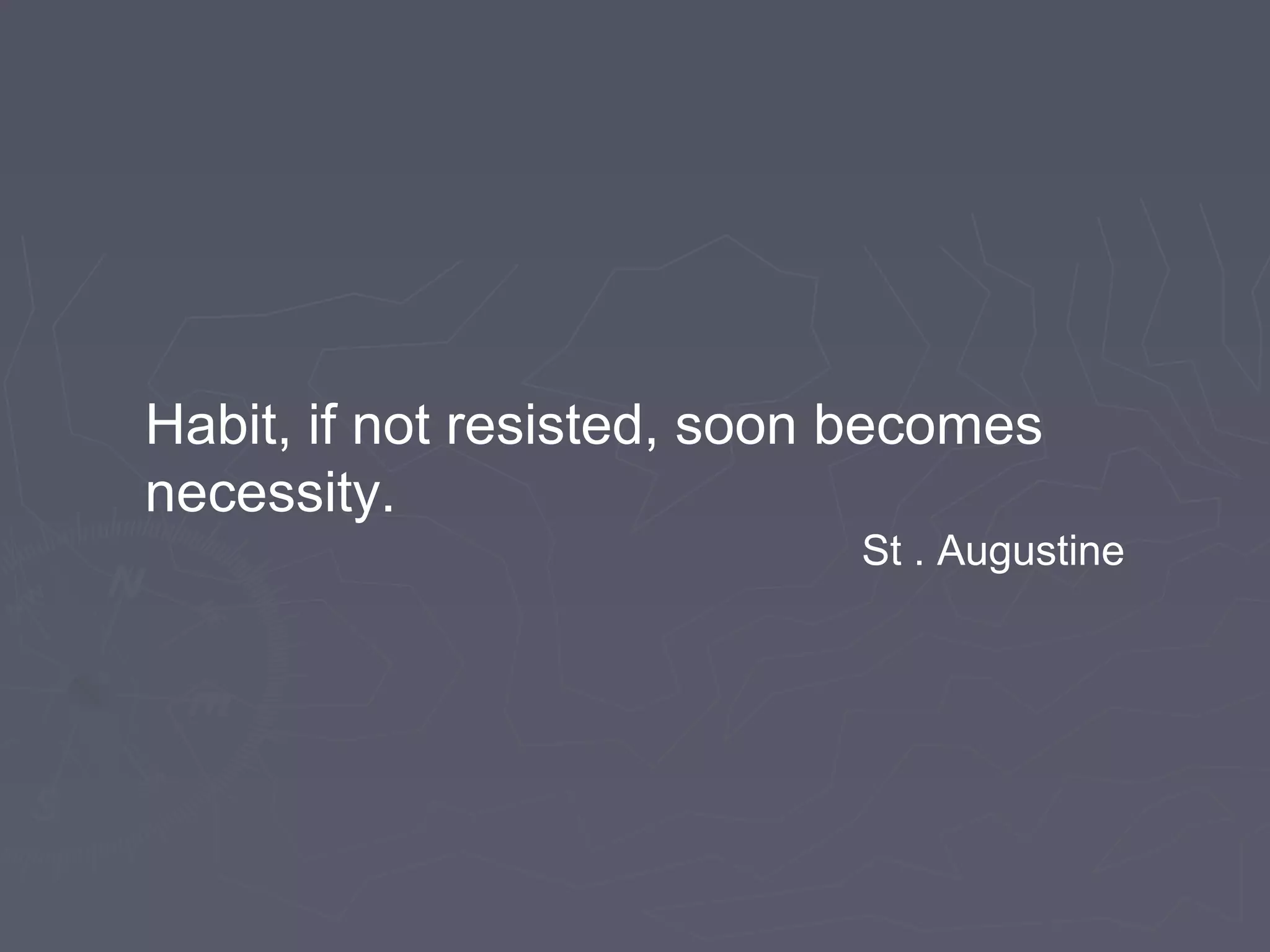 Habit, if not resisted, soon becomes
necessity.
St . Augustine
 