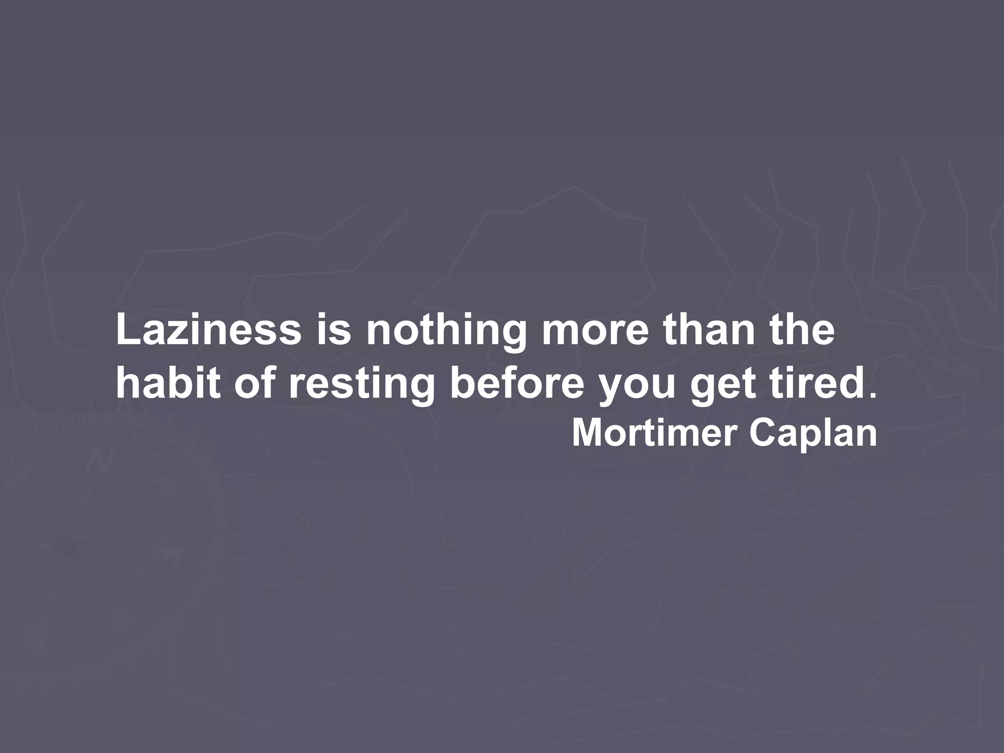 Laziness is nothing more than the
habit of resting before you get tired.
Mortimer Caplan
 