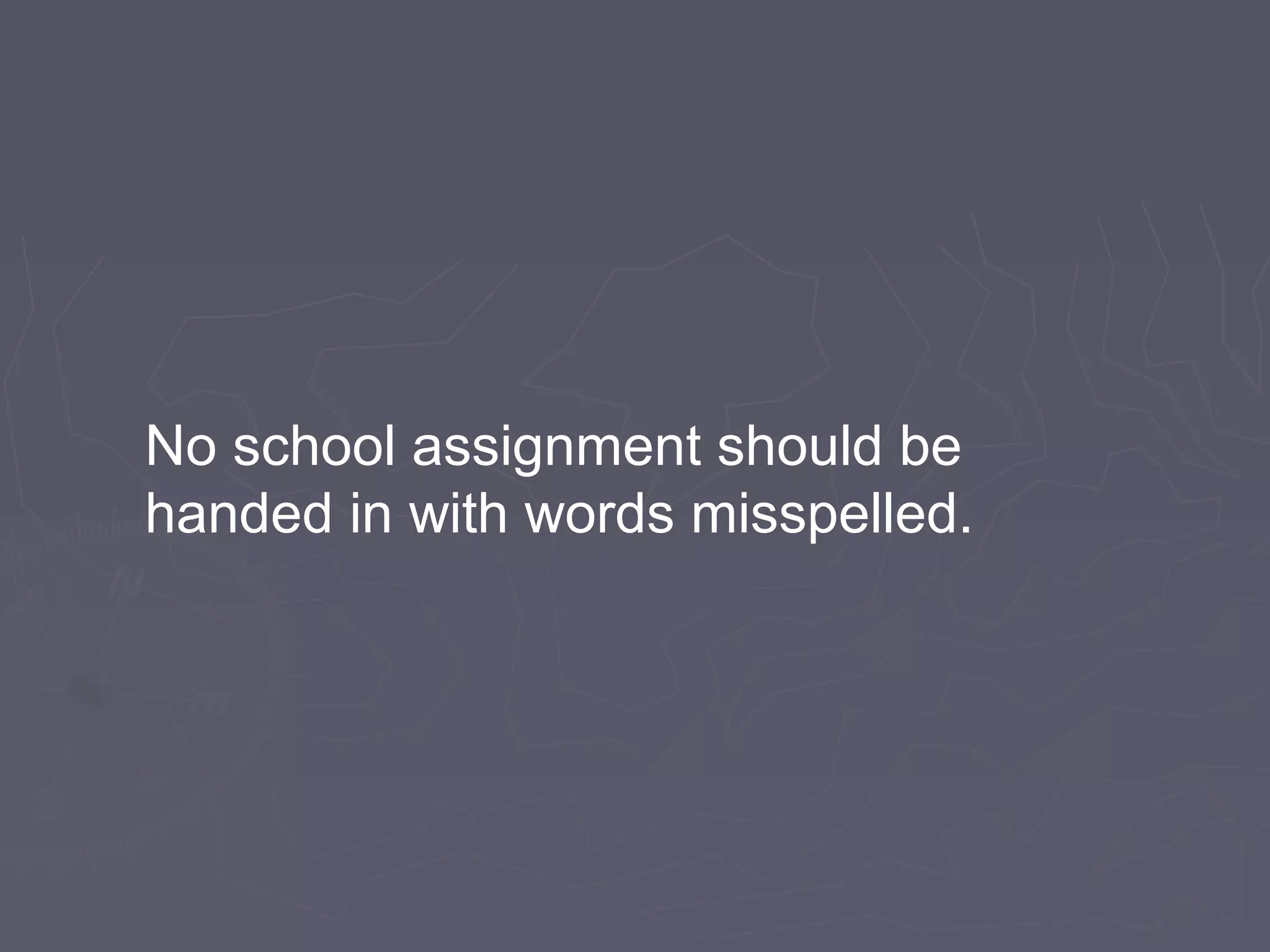 No school assignment should be
handed in with words misspelled.
 