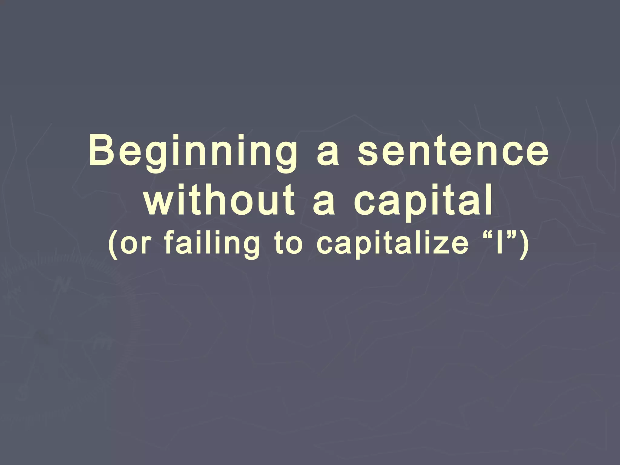 Beginning a sentence
without a capital
(or failing to capitalize “I”)
 