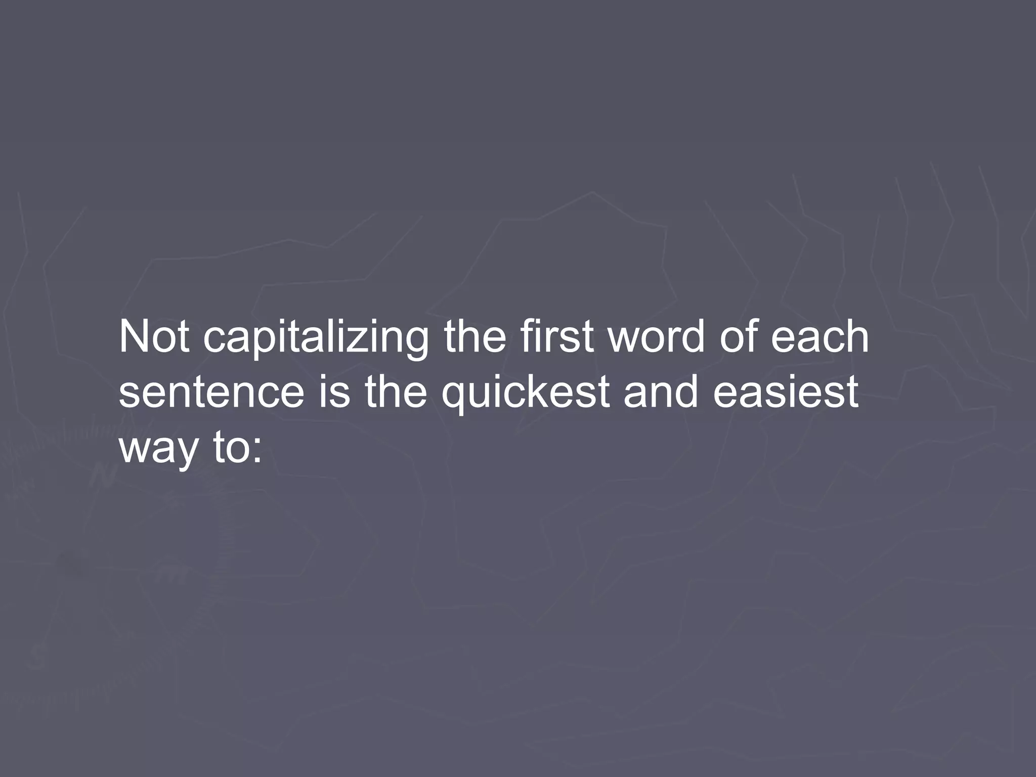 Not capitalizing the first word of each
sentence is the quickest and easiest
way to:
 