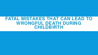 FATAL MISTAKES THAT CAN LEAD TO
WRONGFUL DEATH DURING
CHILDBIRTH

 