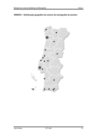 Medição dos níveis de referência em Mamografia

Anexo I

ANEXO I - Distribuição geográfica do número de mamógrafos da amostra

16

18

João Fatana

FCT-UNL

61

 