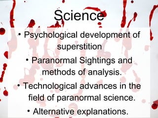 Science Psychological development of superstition  Paranormal Sightings and methods of analysis. Technological advances in the field of paranormal science. Alternative explanations.  