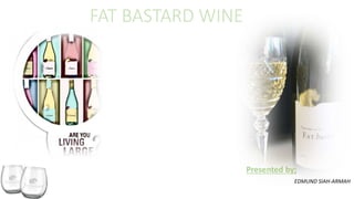 FAT BASTARD WINE
Presented by;
EDMUND SIAH-ARMAH
 