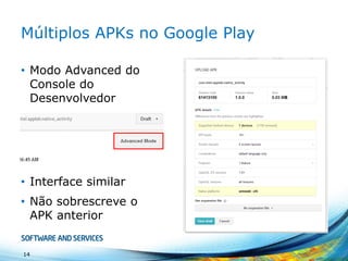 Single APK
• Publicar diversos APKs para o mesmo app
não é a regra e sim a exceção
• One APK to rule them ALL!
• É a solução recomendada e também a
mais simples
14
 