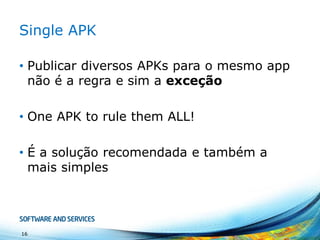 Fat Binary
• Suportam múltiplas arquiteturas...
• … mas imagine um Single APK para todas
configurações possíveis!
16
 