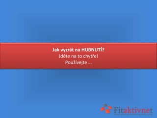 Jak vyzrát na HUBNUTÍ?
   Jděte na to chytře!
      Používejte …
 