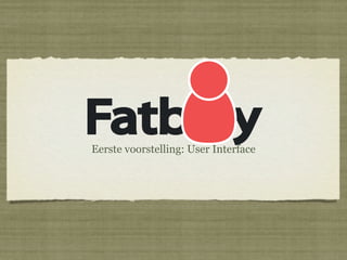 Fatb y
Eerste voorstelling: User Interface
 