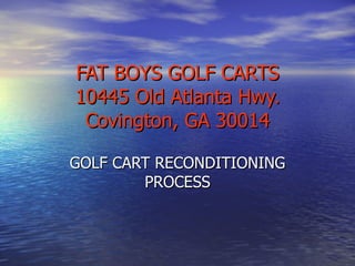 FAT BOYS GOLF CARTS 10445 Old Atlanta Hwy. Covington, GA 30014 GOLF CART RECONDITIONING PROCESS 