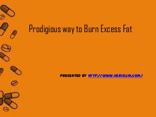 Prodigious way to Burn Excess Fat



         Presented by http://www.verislim.com/
 