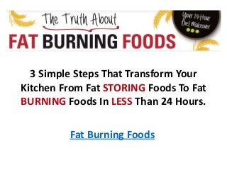 3 Simple Steps That Transform Your
Kitchen From Fat STORING Foods To Fat
BURNING Foods In LESS Than 24 Hours.
Fat Burning Foods
 