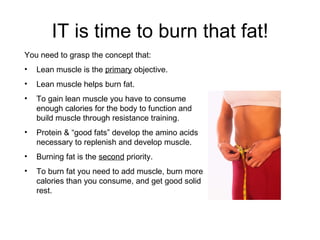 IT is time to burn that fat! ,[object Object],[object Object],[object Object],[object Object],[object Object],[object Object],[object Object]