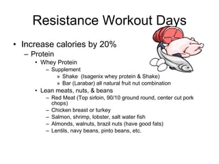 Resistance Workout Days <ul><li>Increase calories by 20% </li></ul><ul><ul><li>Protein </li></ul></ul><ul><ul><ul><li>Whey...