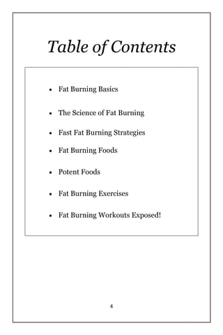 4
Table of Contents
 Fat Burning Basics
 The Science of Fat Burning
 Fast Fat Burning Strategies
 Fat Burning Foods
 ...