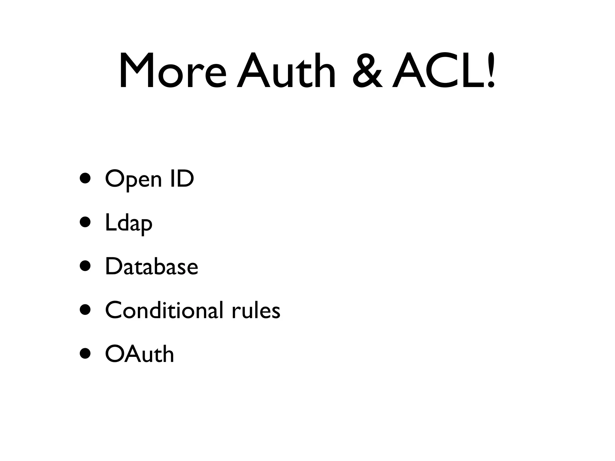 More Auth & ACL!

• Open ID
• Ldap
• Database
• Conditional rules
• OAuth
 