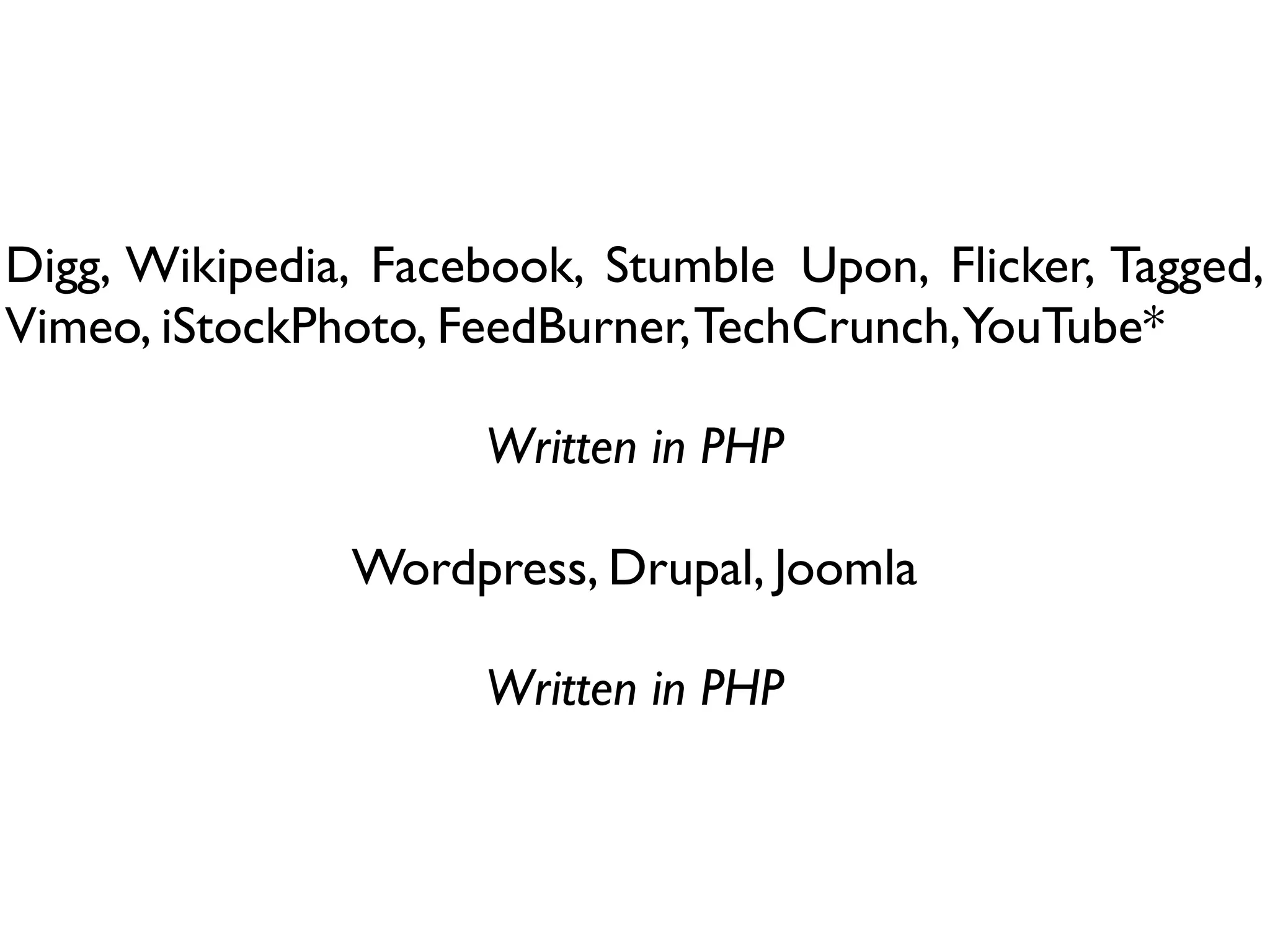 Digg, Wikipedia, Facebook, Stumble Upon, Flicker, Tagged,
Vimeo, iStockPhoto, FeedBurner, TechCrunch,YouTube*

                     Written in PHP

               Wordpress, Drupal, Joomla

                     Written in PHP
 