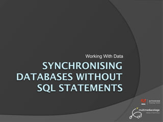 Working With Data

    SYNCHRONISING
DATABASES WITHOUT
   SQL STATEMENTS
 