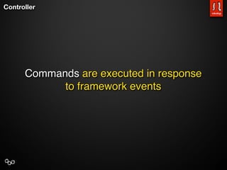 Controller




      Commands are executed in response
            to framework events
 