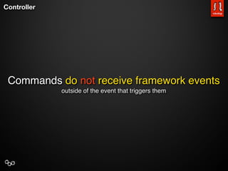Controller




 Commands do not receive framework events
             outside of the event that triggers them
 