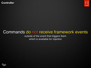Controller




 Commands do not receive framework events
             outside of the event that triggers them
                 which is available for injection
 