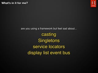 What’s in it for me?




              are you using a framework but feel sad about...

                          casting
                        Singletons
                      service locators
                   display list event bus
 