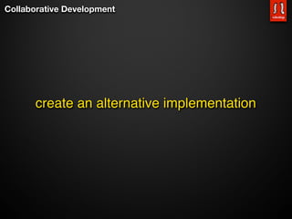 Collaborative Development




      create an alternative implementation
 