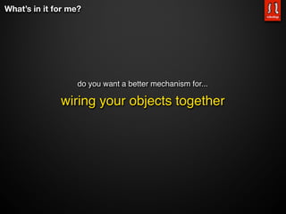 What’s in it for me?




                   do you want a better mechanism for...

              wiring your objects together
 