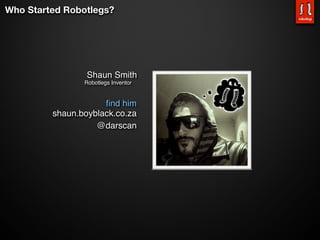 Who Started Robotlegs?




                 Shaun Smith
                Robotlegs Inventor


                     ﬁnd him
         shaun.boyblack.co.za
                   @darscan
 