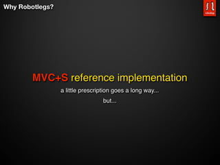 Why Robotlegs?




        MVC+S reference implementation
                 a little prescription goes a long way...
                                  but...
 